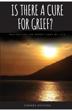Coperta cărții 'Is There A Cure For Grief?: Navigating The Worst Part of Life - Camara Watkins'