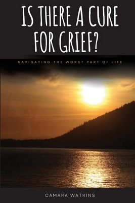 Coperta cărții 'Is There A Cure For Grief?: Navigating The Worst Part of Life - Camara Watkins'