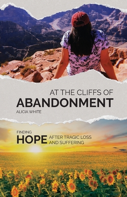 At the Cliffs of Abandonment: Finding Hope After Tragic Loss and Suffering - Alicia White