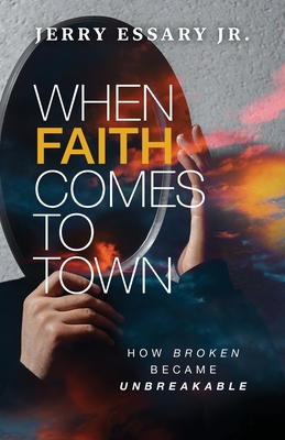 When Faith Comes to Town: How Broken Became Unbreakable - Jerry Essary