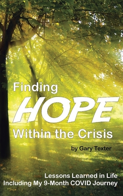Finding Hope Within the Crisis: Lessons Learned in Life Including My 9-Month COVID Journey - Gary Texter