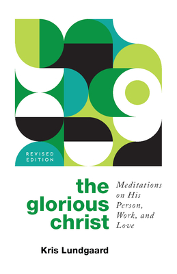 The Glorious Christ: Meditations on His Person, Work, and Love - Kris A. Lundgaard