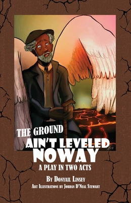 The Ground Ain't Leveled Noway: A Play In Two Acts - Donyail Linsey