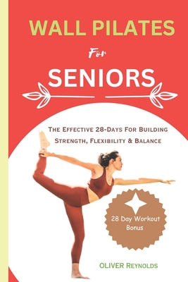 Wall Pilates for Seniors: The Effective 28-Days For Building Strength, Flexibility & Balance - Oliver Reynolds