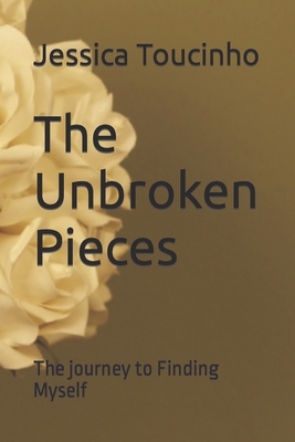 The Unbroken Pieces: The journey to finding myself - Jessica Fidalgo Toucinho