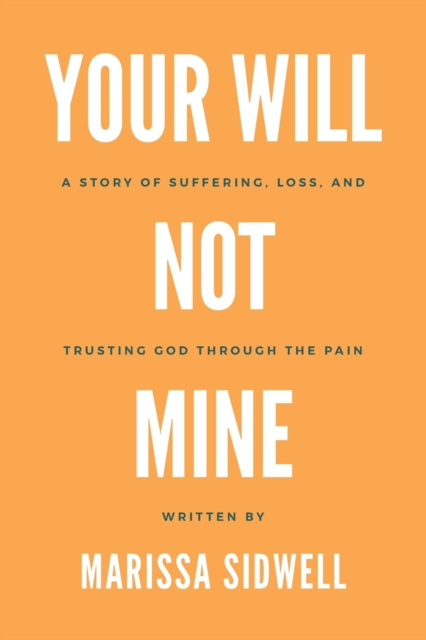 Your Will Not Mine: A story of suffering, loss, and trusting God through the pain - Marissa Sidwell