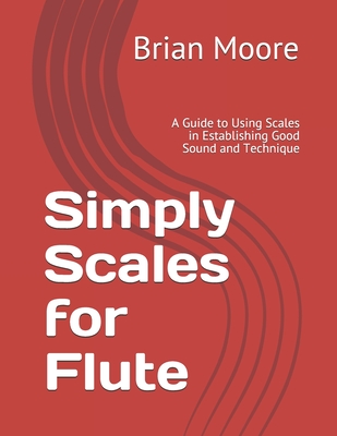 Simply Scales for Flute: A Guide to Using Scales in Establishing Good Sound and Technique - Brian Moore