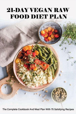 21-Day Vegan Raw Food Diet Plan: The Complete Cookbook And Meal Plan With 75 Satisfying Recipes: Vegan For Beginners - Providencia Arya