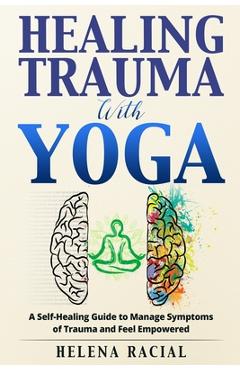 Coperta cărții 'Healing Trauma with Yoga: A Self-Healing Guide to Manage Symptoms of Trauma and Feel Empowered - Helena Racial'