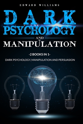 Dark Psychology and Manipulation: 2 Books in 1: Dark Psychology, Manipulation and Persuasion - Edward Williams