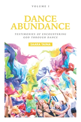 Dance Abundance: Testimonies of Encountering God Through Dance - Saara Taina