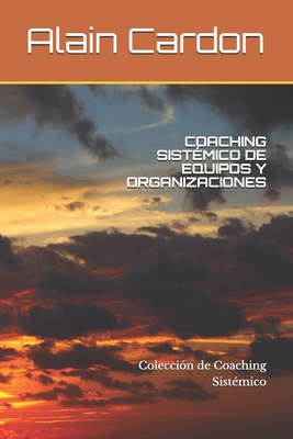 Coaching Sistémico de Equipos Y Organizaciones: Colección de Coaching Sistémico - Alain Cardon Mcc