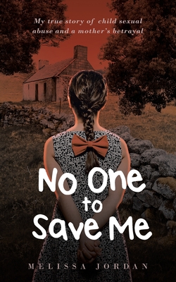 No One To Save Me: My true story of child sexual abuse, abandonment, neglect and a mother's betrayal. This is how I survived. - Melissa Jordan