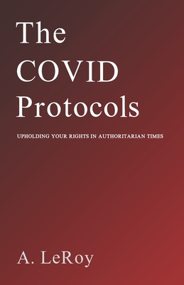 The Covid Protocols: Upholding Your Rights in Authoritarian Times - A. Leroy