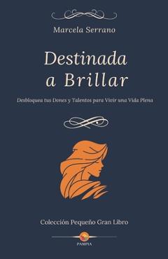 Coperta cărții 'Destinada a Brillar: Desbloquea tus Dones y Talentos para Vivir una Vida Plena - Pampia Grupo Editor'