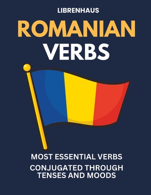 Romanian Verbs: Most Essential Verbs Conjugated Through Tenses and Moods - Librenhaus