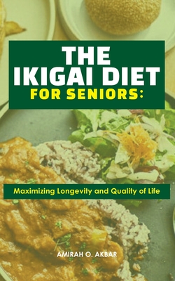 The Ikigai Diet for Seniors: : Maximizing Longevity and Quality of Life - Amirah O. Akbar