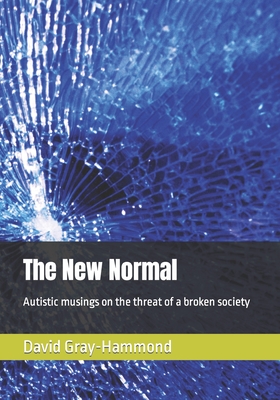 The New Normal: Autistic musings on the threat of a broken society - David Gray-hammond