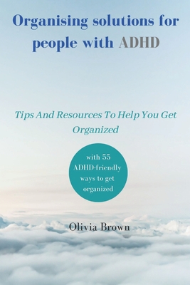 Organising solutions for people with ADHD: Tips And Resources To Help You Get Organized - Olivia Brown