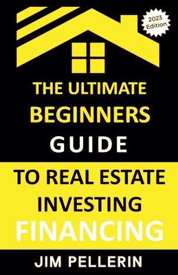Ultimate Beginners Guide to Real Estate Investing Financing - Jim Pellerin