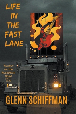 Life in the Fast Lane: Truckin' on the 1970s Rock'n'Roll Road - Glenn Schiffman