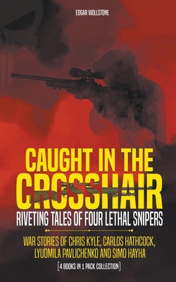Caught In The Crosshair - Riveting Tales Of Four Lethal Snipers War Stories Of Chris Kyle, Carlos Hathcock, Lyudmila Pavlichenko And Simo Hayha - [4 B - Edgar Wollstone