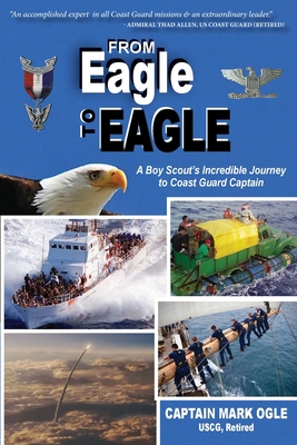 From Eagle to Eagle: A Boy Scout's Incredible Journey to Coast Guard Captain - Mark Ogle