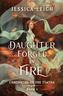 A Daughter Forged in Fire: Chronicles of the Tuatha Book I - Jessica Leigh