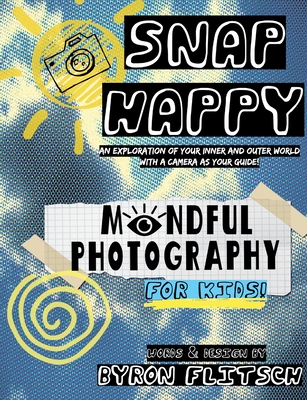 Snap Happy: Mindful Photography For Kids - Byron Flitsch