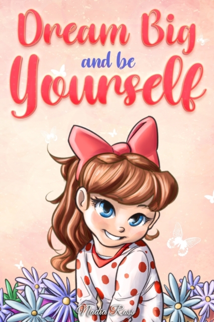Dream Big and Be Yourself: A Collection of Inspiring Stories for Girls about Self-Esteem, Confidence, Courage, and Friendship - Special Art Stories