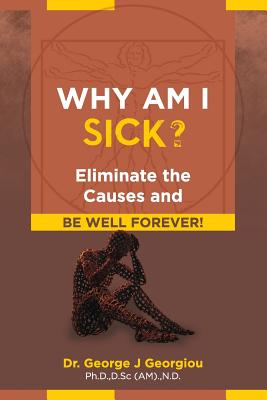 Why Am I Sick?: Eliminate the Causes and Be Well Forever! - George J. Georgiou