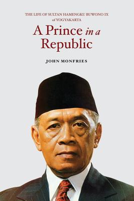A Prince in a Republic: The Life of Sultan Hamengku Buwono IX of Yogyakarta - John Monfries