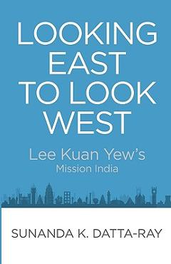 Coperta cărții 'Looking East to Look West: Lee Kuan Yew's Mission India - Sunanda K. Datta-ray'