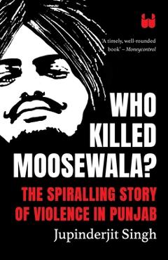 Coperta cărții 'Who Killed Moosewala? The Spiralling Story of Violence in Punjab - Jupinderjit Singh'