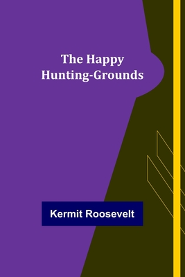 The Happy Hunting-Grounds - Kermit Roosevelt