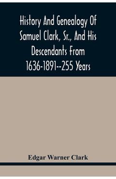 Coperta cărții 'History And Genealogy Of Samuel Clark, Sr., And His Descendants From 1636-1891--255 Years - Edgar Warner Clark'