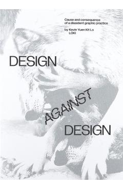 Design Against Design: Cause and Consequence of a Dissident Graphic Practice - Kevin Yuen Kit Lo