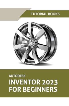 Coperta cărții 'Autodesk Inventor 2023 For Beginners (Colored) - Tutorial Books'