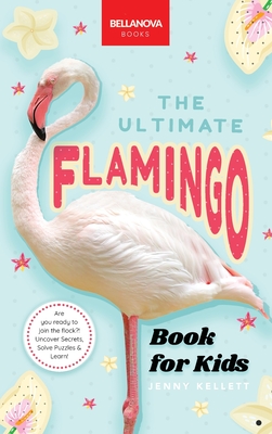 Flamingos The Ultimate Book: Discover the Flamboyant World of Flamingos - Jenny Kellett