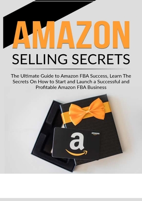 Amazon Selling Secrets: The Ultimate Guide to Amazon FBA Success, Learn The Secrets On How to Start and Launch a Successful and Profitable Ama - Seth Willisk