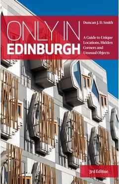 Coperta cărții 'Only in Edinburgh: A Guide to Unique Locations, Hidden Corners and Unusual Objects - Duncan J. D. Smith'