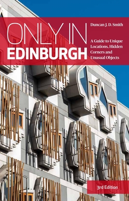 Only in Edinburgh: A Guide to Unique Locations, Hidden Corners and Unusual Objects - Duncan J. D. Smith