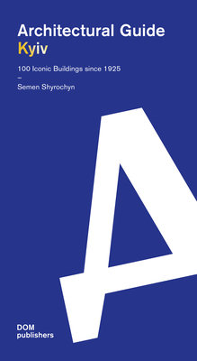 Kyiv: Architectural Guide. 100 Iconic Buildings Since 1925 - Semen Shyrochyn