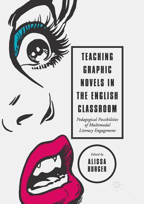 Teaching Graphic Novels in the English Classroom: Pedagogical Possibilities of Multimodal Literacy Engagement - Alissa Burger
