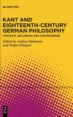 Kant and Eighteenth-Century German Philosophy: Contexts, Influences and Controversies - Andree Hahmann