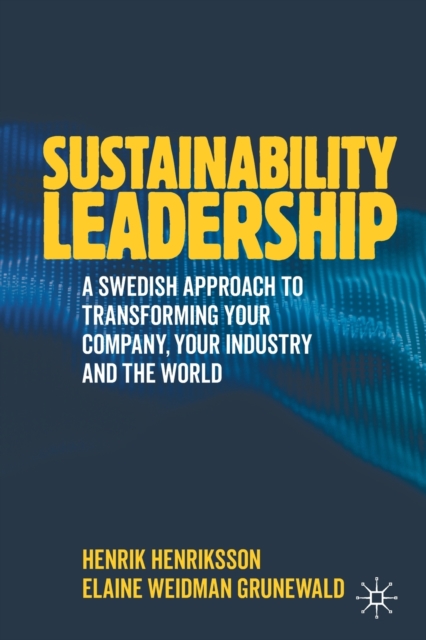 Sustainability Leadership: A Swedish Approach to Transforming Your Company, Your Industry and the World - Henrik Henriksson