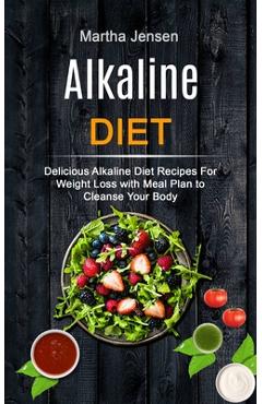 Coperta cărții 'Alkaline Diet: Delicious Alkaline Diet Recipes for Weight Loss With Meal Plan to Cleanse Your Body - Martha Jensen'