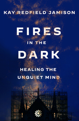 Fires in the Dark: Healing the Unquiet Mind - Kay Redfield Jamison