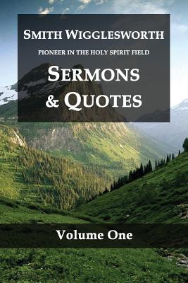 Smith Wigglesworth Pioneer in the Holy Spirit Field Volume One: Sermons & Quotes - Smith Wigglesworth