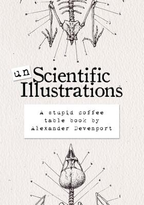 Unscientific Illustrations: A stupid coffee table book - Alexander Devenport